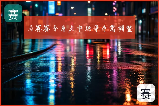 马赛赛季看点中场争夺需调整