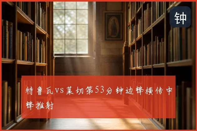 特鲁瓦vs莱切第53分钟边锋横传中锋推射