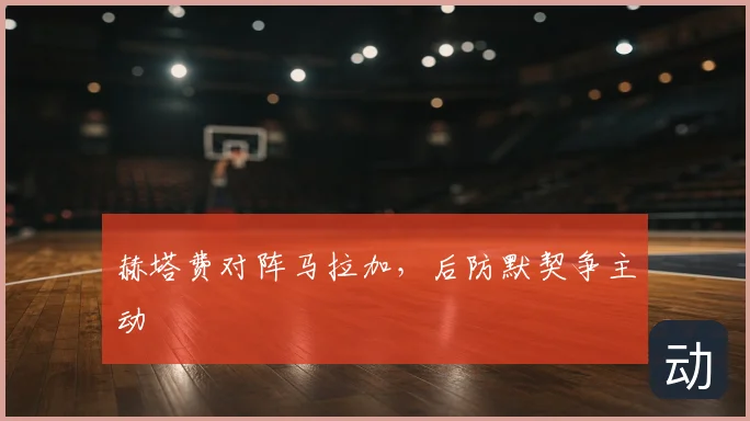 赫塔费对阵马拉加,后防默契争主动