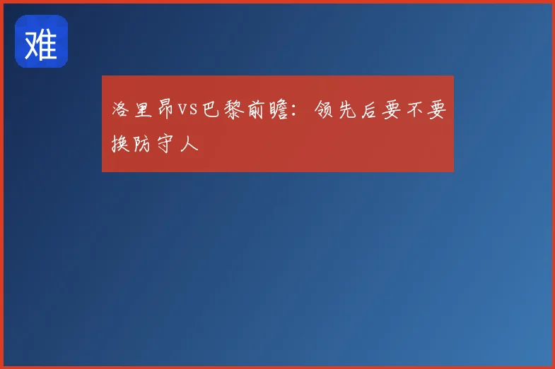 洛里昂vs巴黎前瞻：领先后要不要换防守人