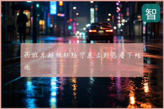 西班牙超级杯防守反击别急着下结论