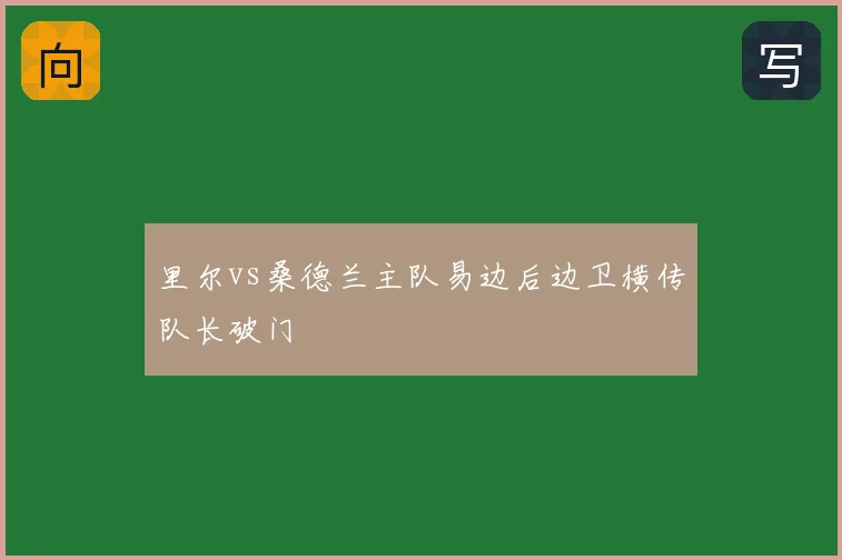 里尔vs桑德兰主队易边后边卫横传队长破门