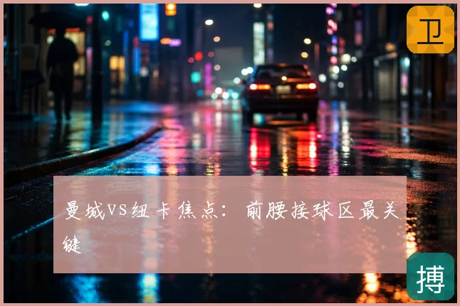 曼城vs纽卡焦点：前腰接球区最关键